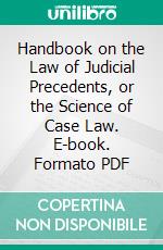 Handbook on the Law of Judicial Precedents, or the Science of Case Law. E-book. Formato PDF ebook di Henry Campbell Black