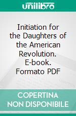 Initiation for the Daughters of the American Revolution. E-book. Formato PDF ebook