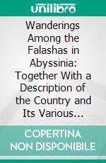 Wanderings Among the Falashas in Abyssinia: Together With a Description of the Country and Its Various Inhabitants; Illustrated by a Map and Twenty Engravings of Scenes and Persons, Taken on the Spot. E-book. Formato PDF ebook