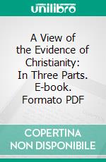 A View of the Evidence of Christianity: In Three Parts. E-book. Formato PDF ebook