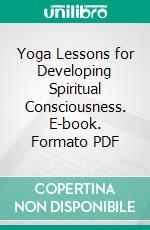 Yoga Lessons for Developing Spiritual Consciousness. E-book. Formato PDF ebook di A. P. Mukerji