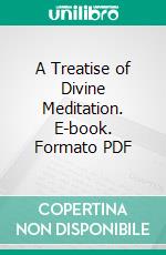 A Treatise of Divine Meditation. E-book. Formato PDF ebook