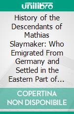 History of the Descendants of Mathias Slaymaker: Who Emigrated From Germany and Settled in the Eastern Part of Lancaster County, Pennsylvania, About 1710. E-book. Formato PDF ebook di Henry Cochran Slaymaker