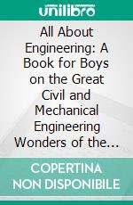 All About Engineering: A Book for Boys on the Great Civil and Mechanical Engineering Wonders of the World. E-book. Formato PDF ebook