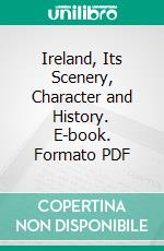 Ireland, Its Scenery, Character and History. E-book. Formato PDF