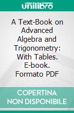 A Text-Book on Advanced Algebra and Trigonometry: With Tables. E-book. Formato PDF ebook di William Charles Brenke