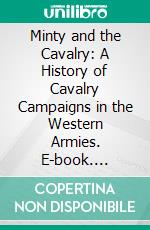 Minty and the Cavalry: A History of Cavalry Campaigns in the Western Armies. E-book. Formato PDF