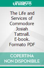 The Life and Services of Commodore Josiah Tattnall. E-book. Formato PDF ebook di Charles C. Jones Jr.