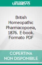 British Homeopathic Pharmacopoeia, 1876. E-book. Formato PDF ebook di British Homeopathic Society