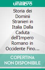 Storia dei Dominii Stranieri in Italia Dalla Caduta dell'Impero Romano in Occidente Fino Ai Nostri Giorni. E-book. Formato PDF ebook