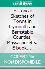 Historical Sketches of Towns in Plymouth and Barnstable Counties, Massachusetts. E-book. Formato PDF ebook
