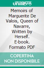 Memoirs of Marguerite De Valois, Queen of Navarre, Written by Herself. E-book. Formato PDF ebook