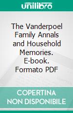 The Vanderpoel Family Annals and Household Memories. E-book. Formato PDF ebook di George B. Vanderpoel