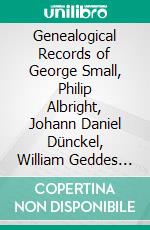 Genealogical Records of George Small, Philip Albright, Johann Daniel Dünckel, William Geddes Latimer, Thomas Bartow, John Reid, Daniel Benezet, Jean Crommelin, Joel Richardson. E-book. Formato PDF ebook