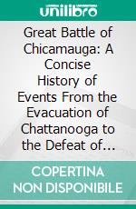 Great Battle of Chicamauga: A Concise History of Events From the Evacuation of Chattanooga to the Defeat of the Enemy; Full Details of the Battle, Incidents, &C. E-book. Formato PDF ebook di Samuel Chester Reid