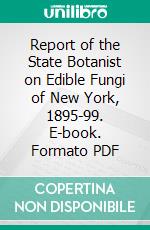 Report of the State Botanist on Edible Fungi of New York, 1895-99. E-book. Formato PDF ebook di Charles Horton Peck