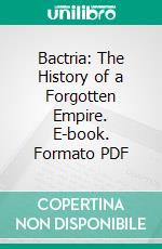 Bactria: The History of a Forgotten Empire. E-book. Formato PDF ebook