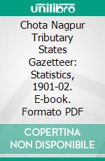 Chota Nagpur Tributary States Gazetteer: Statistics, 1901-02. E-book. Formato PDF ebook