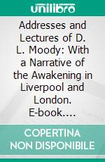 Addresses and Lectures of D. L. Moody: With a Narrative of the Awakening in Liverpool and London. E-book. Formato PDF ebook