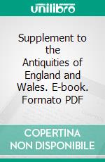 Supplement to the Antiquities of England and Wales. E-book. Formato PDF ebook