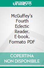 McGuffey's Fourth Eclectic Reader. E-book. Formato PDF ebook di William Holmes McGuffey