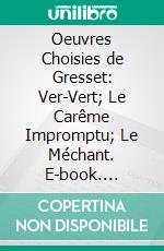 Oeuvres Choisies de Gresset: Ver-Vert; Le Carême Impromptu; Le Méchant. E-book. Formato PDF ebook di Jean