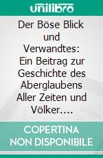 Der Böse Blick und Verwandtes: Ein Beitrag zur Geschichte des Aberglaubens Aller Zeiten und Völker. E-book. Formato PDF ebook