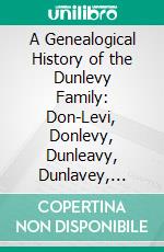 A Genealogical History of the Dunlevy Family: Don-Levi, Donlevy, Dunleavy, Dunlavey, Dunlevey, Etc. E-book. Formato PDF ebook