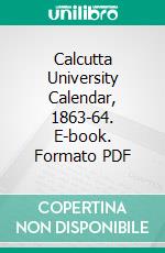 Calcutta University Calendar, 1863-64. E-book. Formato PDF ebook di University of Calcutta