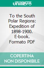 To the South Polar Regions: Expedition of 1898-1900. E-book. Formato PDF ebook