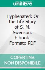 Hyphenated: Or the Life Story of S. M. Swenson. E-book. Formato PDF ebook di August Anderson