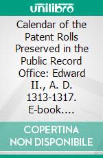 Calendar of the Patent Rolls Preserved in the Public Record Office: Edward II., A. D. 1313-1317. E-book. Formato PDF ebook di Great Britain Public Record Office