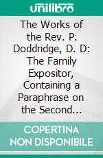 The Works of the Rev. P. Doddridge, D. D: The Family Expositor, Containing a Paraphrase on the Second Epistle of St. Paul to Timothy. E-book. Formato PDF ebook