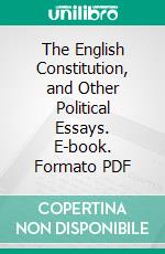 The English Constitution, and Other Political Essays. E-book. Formato PDF ebook di Walter Bagehot