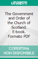 The Government and Order of the Church of Scotland. E-book. Formato PDF ebook di Alexander Henderson