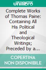 Complete Works of Thomas Paine: Containing All His Political and Theological Writings; Preceded by a Life of Paine. E-book. Formato PDF ebook