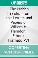 The Hidden Lincoln: From the Letters and Papers of William H. Herndon. E-book. Formato PDF