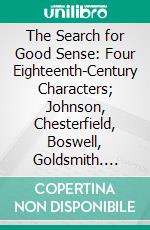 The Search for Good Sense: Four Eighteenth-Century Characters; Johnson, Chesterfield, Boswell, Goldsmith. E-book. Formato PDF ebook