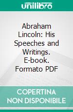 Abraham Lincoln: His Speeches and Writings. E-book. Formato PDF ebook