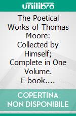 The Poetical Works of Thomas Moore: Collected by Himself; Complete in One Volume. E-book. Formato PDF ebook