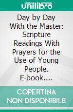 Day by Day With the Master: Scripture Readings With Prayers for the Use of Young People. E-book. Formato PDF ebook