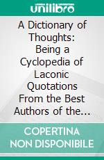 A Dictionary of Thoughts: Being a Cyclopedia of Laconic Quotations From the Best Authors of the World, Both Ancient and Modern. E-book. Formato PDF