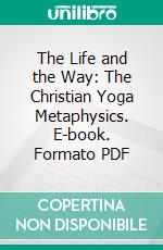 The Life and the Way: The Christian Yoga Metaphysics. E-book. Formato PDF ebook di Akhoy Kumar Mozumdar