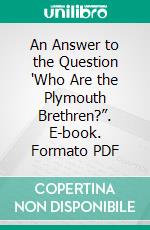 An Answer to the Question 'Who Are the Plymouth Brethren?”. E-book. Formato PDF ebook