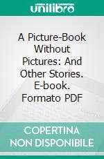 A Picture-Book Without Pictures: And Other Stories. E-book. Formato PDF ebook di Hans Christian Andersen