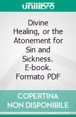 Divine Healing, or the Atonement for Sin and Sickness. E-book. Formato PDF ebook di Russell Kelso Carter