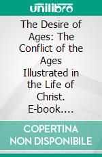 The Desire of Ages: The Conflict of the Ages Illustrated in the Life of Christ. E-book. Formato PDF ebook di Ellen Gould White