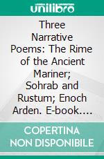 Three Narrative Poems: The Rime of the Ancient Mariner; Sohrab and Rustum; Enoch Arden. E-book. Formato PDF ebook di Samuel Taylor Coleridge