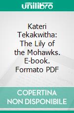 Kateri Tekakwitha: The Lily of the Mohawks. E-book. Formato PDF ebook di Julia Pember