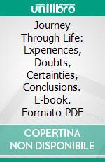 Journey Through Life: Experiences, Doubts, Certainties, Conclusions. E-book. Formato PDF ebook